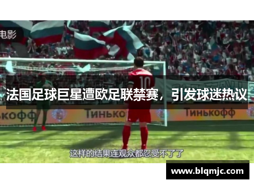 法国足球巨星遭欧足联禁赛，引发球迷热议